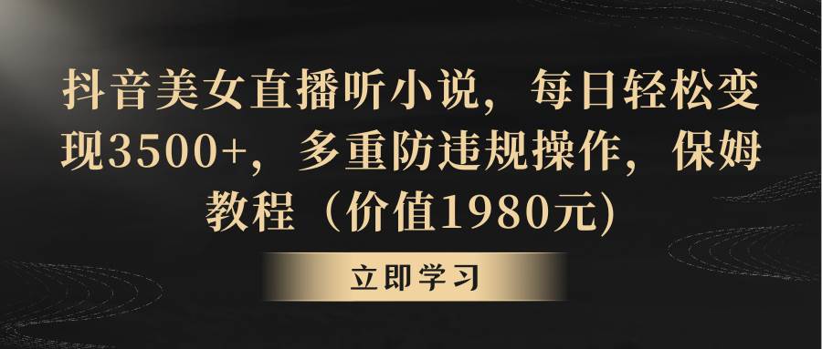 抖音美女直播听小说，每日轻松变现3500+，多重防违规操作，保姆教程（价值1980元)71快客-网赚-兼职-视频代发71快客网