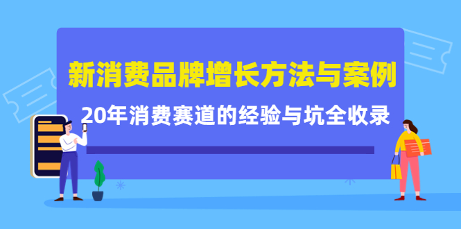 新消费品牌增长方法与案例精华课：20年消费赛道的经验与坑全收录71快客-网赚-兼职-视频代发71快客网