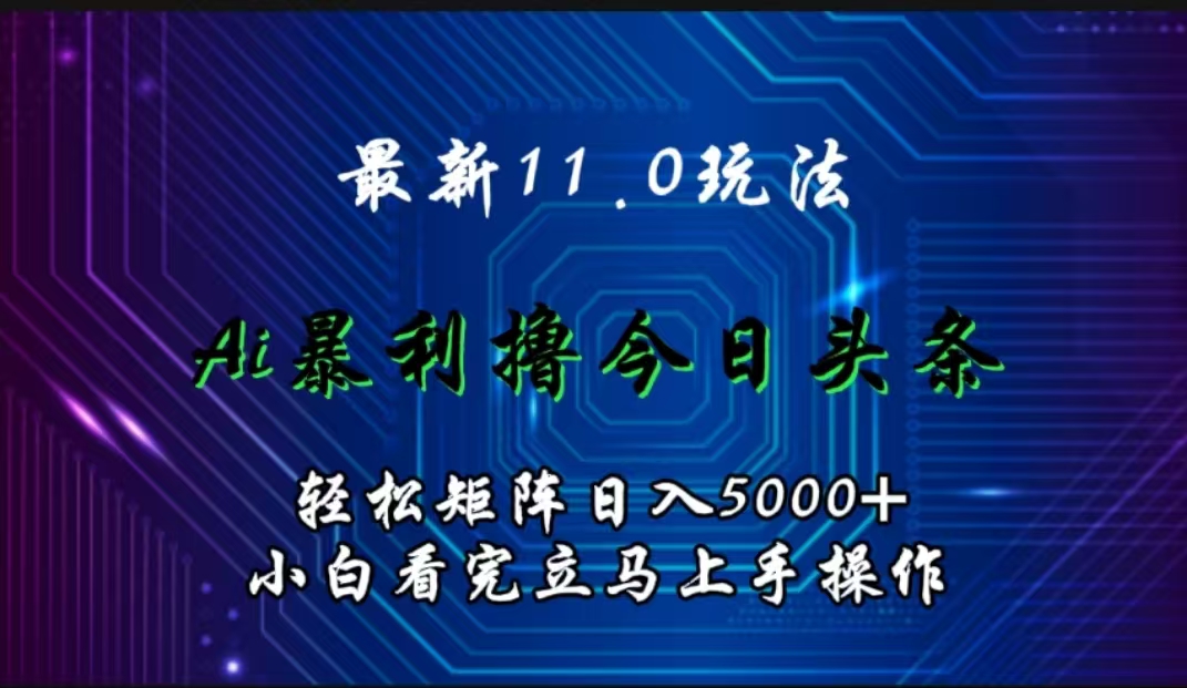 最新11.0玩法 AI辅助撸今日头条轻松实现矩阵日入5000+小白看完即可上手矩阵操作71快客-网赚-兼职-视频代发71快客网
