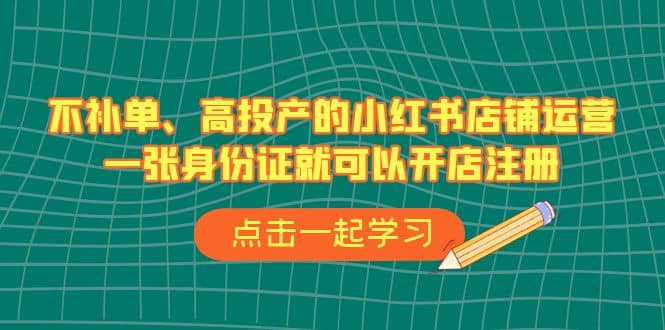 不补单、高投产的小红书店铺运营，一张身份证就可以开店注册（33节课）71快客-网赚-兼职-视频代发71快客网