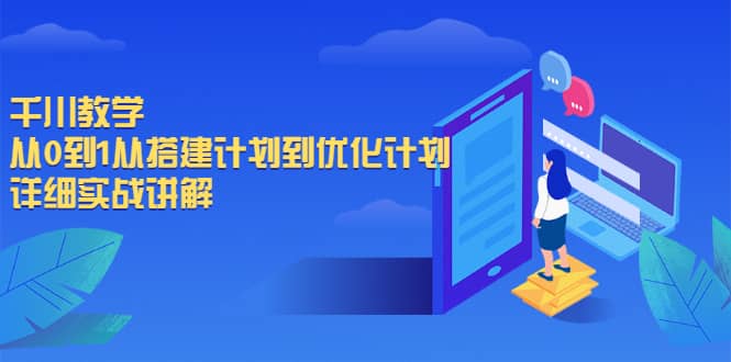 千川教学，从0到1从搭建计划到优化计划，详细实战讲解71快客-网赚-兼职-视频代发71快客网