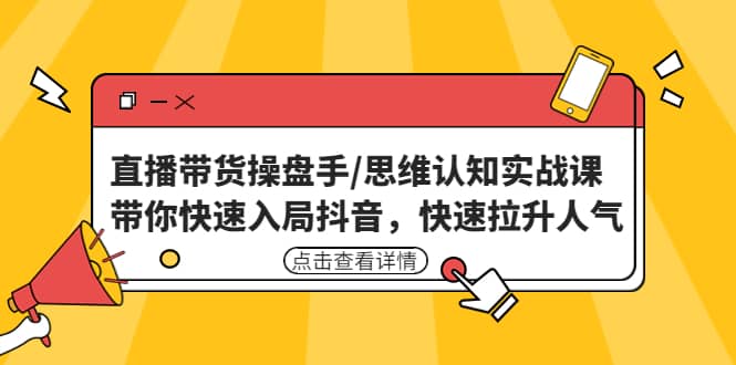 直播带货操盘手/思维认知实战课：带你快速入局抖音，快速拉升人气71快客-网赚-兼职-视频代发71快客网