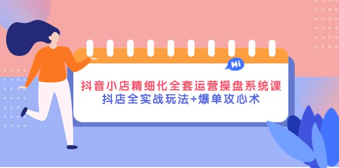 抖音小店精细化全套运营操盘系统课，抖店全实战玩法+爆单攻心术71快客-网赚-兼职-视频代发71快客网