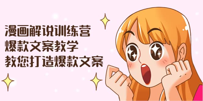 漫画解说训练营：爆款文案教学，教您打造爆款文案（文案课+剪辑课）71快客-网赚-兼职-视频代发71快客网