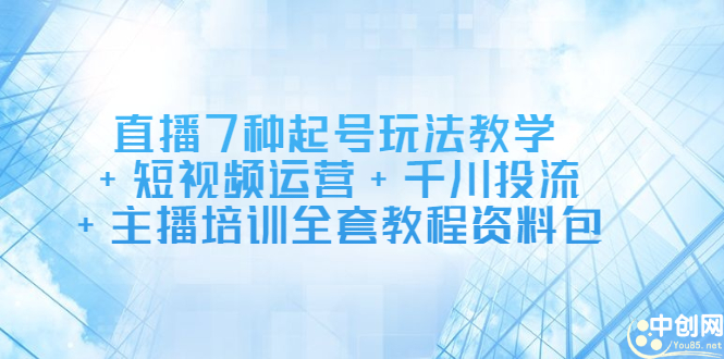 直播7种起号玩法教学+短视频运营+千川投流+主播培训全套教程资料包71快客-网赚-兼职-视频代发71快客网