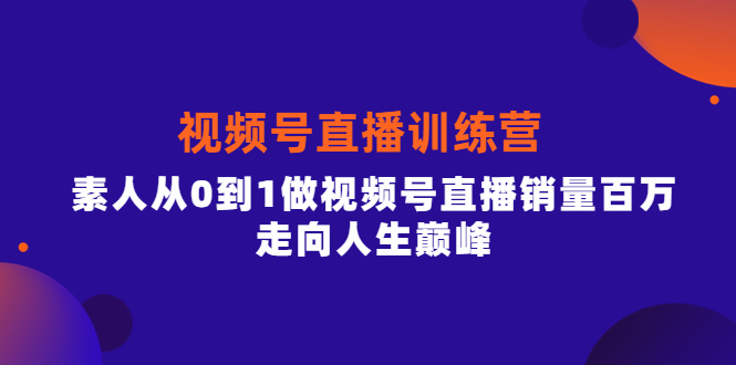 视频号直播训练营，素人从0到1做视频号直播销量百万，走向人生巅峰71快客-网赚-兼职-视频代发71快客网