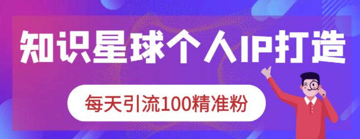 知识星球个人IP打造系列课程，每天引流100精准粉71快客-网赚-兼职-视频代发71快客网