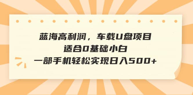 蓝海高利润，车载U盘项目，适合0基础小白，一部手机轻松实现日入500+71快客-网赚-兼职-视频代发71快客网