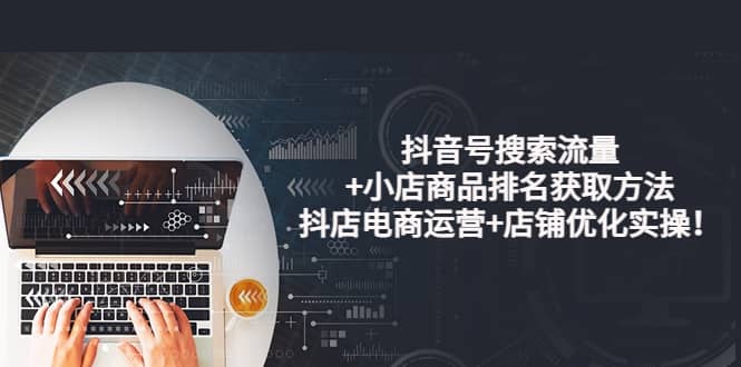抖音号搜索流量+小店商品排名获取方法，抖店电商运营+店铺优化实操！71快客-网赚-兼职-视频代发71快客网