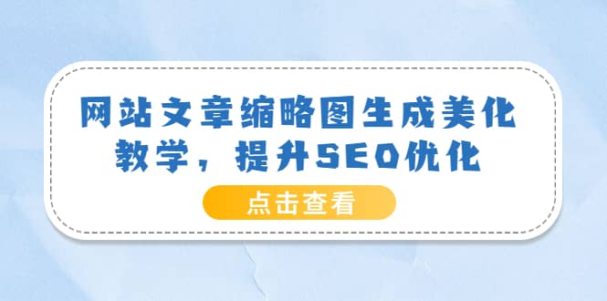 网站文章缩略图生成美化教学，提升SEO优化（教程+程序）71快客-网赚-兼职-视频代发71快客网