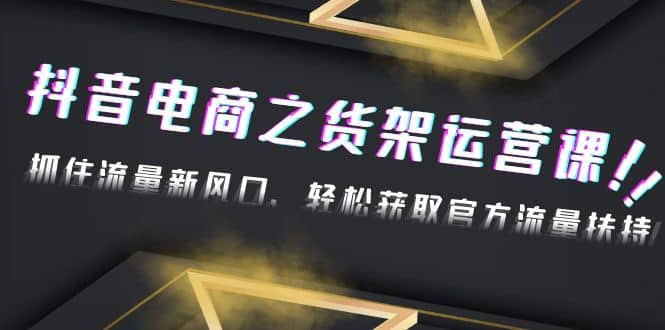 2023抖音电商之货架运营课：抓住流量新风口，轻松获取官方流量扶持71快客-网赚-兼职-视频代发71快客网