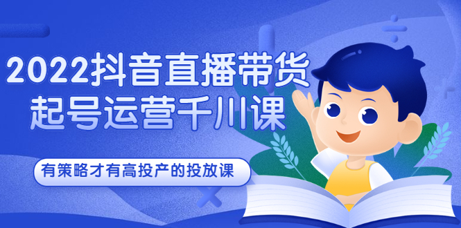 2022抖音直播带货起号运营千川课，有策略才有高投产的投放课71快客-网赚-兼职-视频代发71快客网