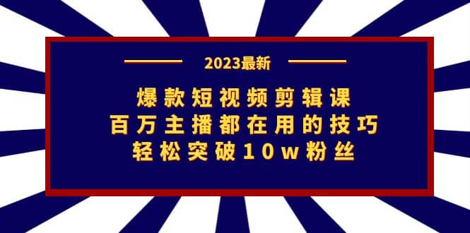 爆款短视频剪辑课：百万主播都在用的技巧，轻松突破10w粉丝71快客-网赚-兼职-视频代发71快客网