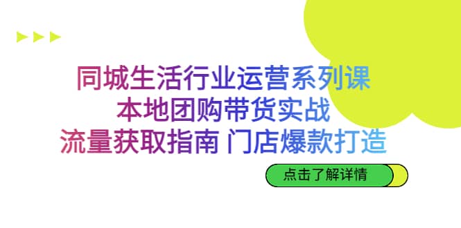 同城生活行业运营系列课：本地团购带货实战，流量获取指南 门店爆款打造71快客-网赚-兼职-视频代发71快客网