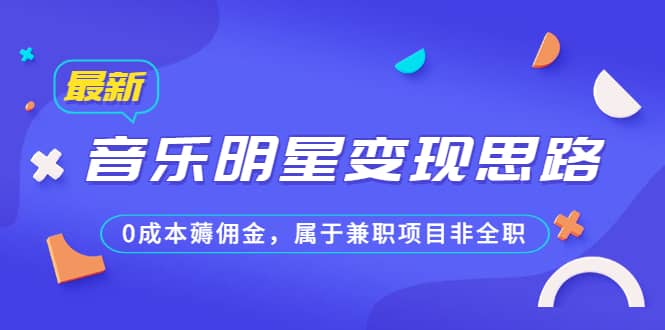 某公众号付费文章《音乐明星变现思路，0成本薅佣金，属于兼职项目非全职》71快客-网赚-兼职-视频代发71快客网