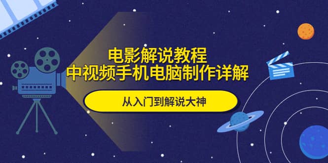 电影解说教程，中视频手机电脑制作详解，从入门到解说大神71快客-网赚-兼职-视频代发71快客网