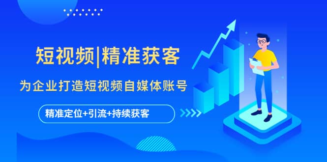 短视频|精准获客 为企业打造短视频自媒体账号 (精准定位+引流+持续获客)71快客-网赚-兼职-视频代发71快客网