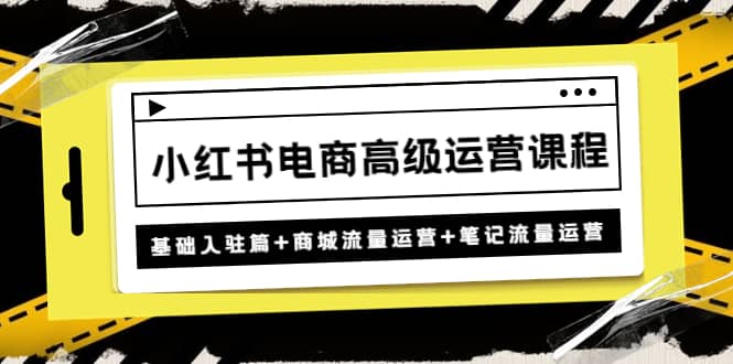 小红书电商高级运营课程：基础入驻篇+商城流量运营+笔记流量运营71快客-网赚-兼职-视频代发71快客网
