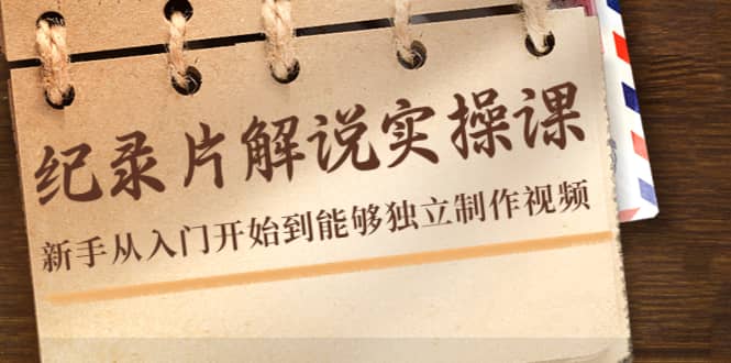 纪录片解说实操课，新手从入门开始到能够独立制作视频（22节课）71快客-网赚-兼职-视频代发71快客网