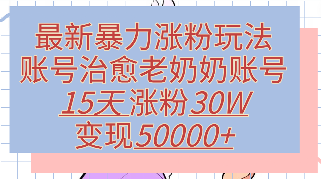 最新暴力涨粉玩法，治愈老奶奶账号，15天涨粉30W，变现50000+【揭秘】71快客-网赚-兼职-视频代发71快客网