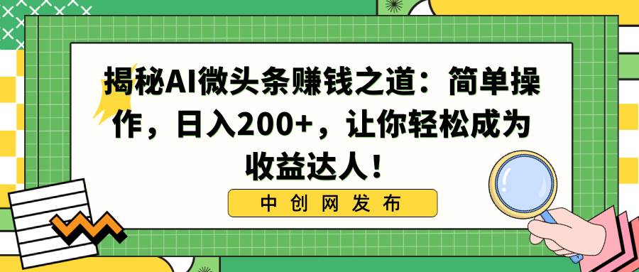 揭秘AI微头条赚钱之道：简单操作，日入200+，让你轻松成为收益达人！71快客-网赚-兼职-视频代发71快客网