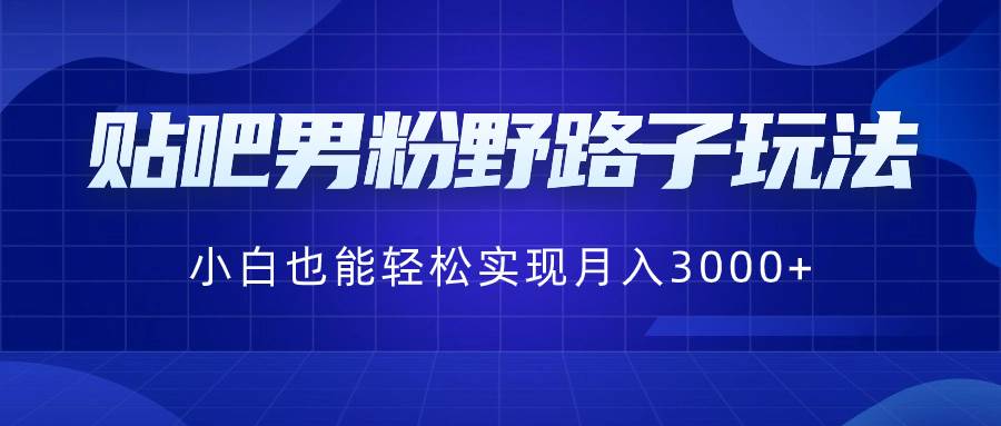 贴吧男粉野路子玩法，小白也能轻松实现月入3000+71快客-网赚-兼职-视频代发71快客网