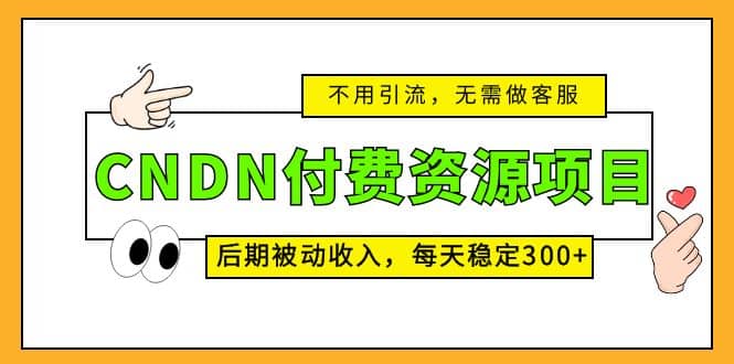 CNDN付费资源项目，不用引流，无需做客服，后期被动收入71快客-网赚-兼职-视频代发71快客网