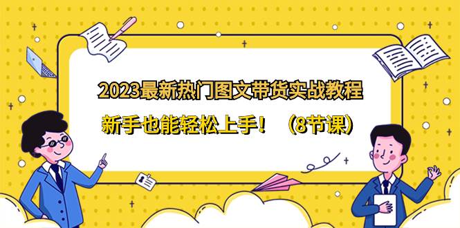 2023最新热门-图文带货实战教程，新手也能轻松上手！（8节课）71快客-网赚-兼职-视频代发71快客网
