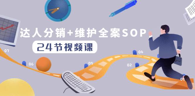达人分销+维护全案SOP实操运营，快速做好达人分发和达人维护（24节课）71快客-网赚-兼职-视频代发71快客网