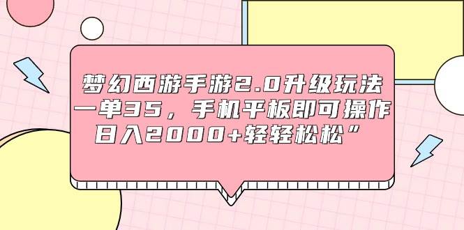 梦幻西游手游2.0升级玩法，一单35，手机平板即可操作，日入2000+轻轻松松”71快客-网赚-兼职-视频代发71快客网