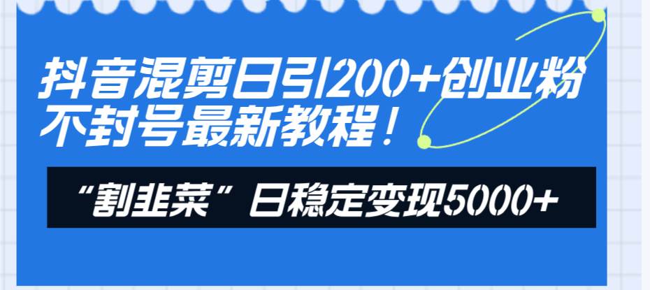 抖音混剪日引200+创业粉不封号最新教程！“割韭菜”日稳定变现5000+！71快客-网赚-兼职-视频代发71快客网