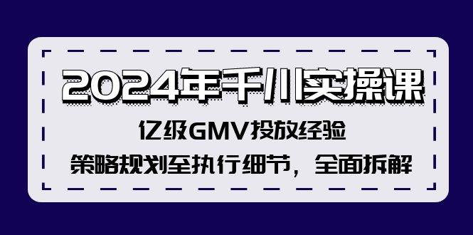 2024年千川实操课，亿级GMV投放经验，策略规划至执行细节，全面拆解71快客-网赚-兼职-视频代发71快客网