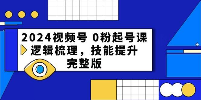2024视频号 0粉起号课，逻辑梳理，技能提升，完整版71快客-网赚-兼职-视频代发71快客网