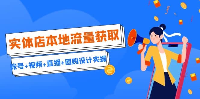 实体店本地流量获取（账号+视频+直播+团购设计实操）引流获客+同城流量曝光71快客-网赚-兼职-视频代发71快客网