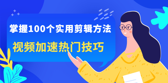 掌握100个实用剪辑方法，让你的视频加速热门，价值999元71快客-网赚-兼职-视频代发71快客网