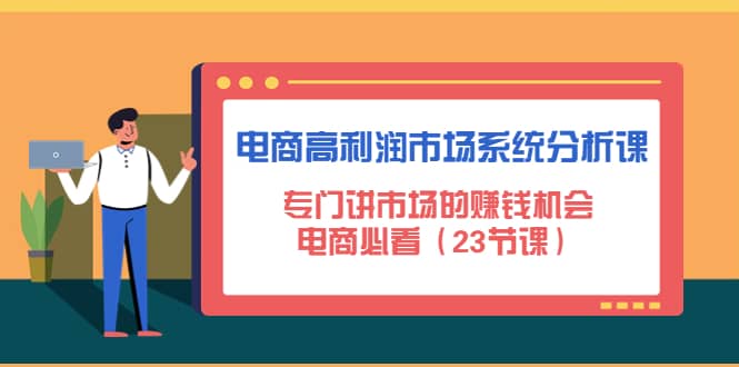 电商高利润市场系统分析课：电商必看（23节课）71快客-网赚-兼职-视频代发71快客网