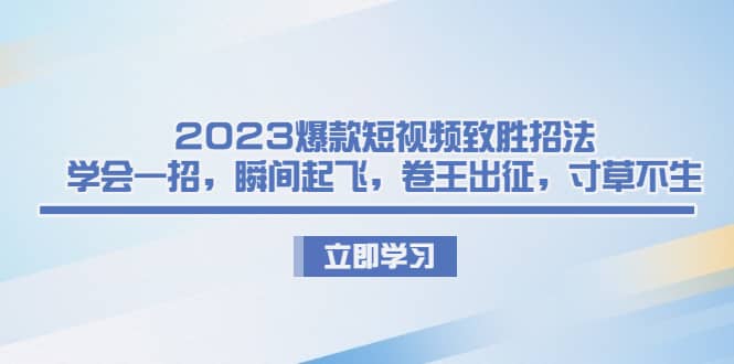 2023爆款短视频致胜招法，学会一招，瞬间起飞，卷王出征，寸草不生71快客-网赚-兼职-视频代发71快客网