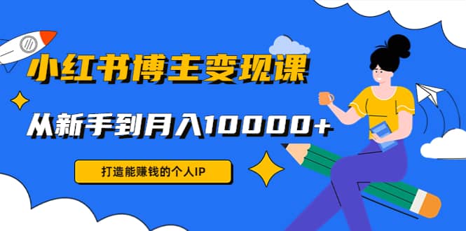 小红书博主变现课(9节课)71快客-网赚-兼职-视频代发71快客网