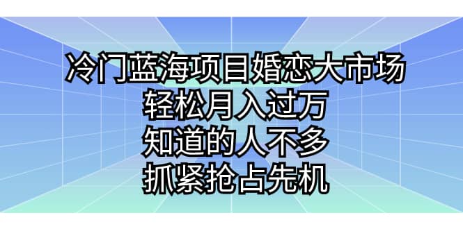冷门蓝海项目婚恋大市场，轻松月入过万，知道的人不多，抓紧抢占先机71快客-网赚-兼职-视频代发71快客网