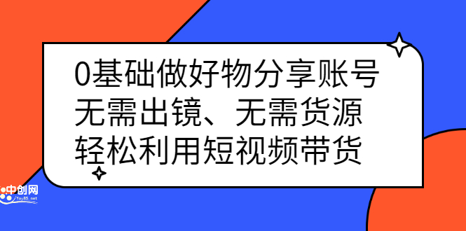 0基础做好物分享账号：无需出镜、无需货源，轻松利用短视频带货71快客-网赚-兼职-视频代发71快客网