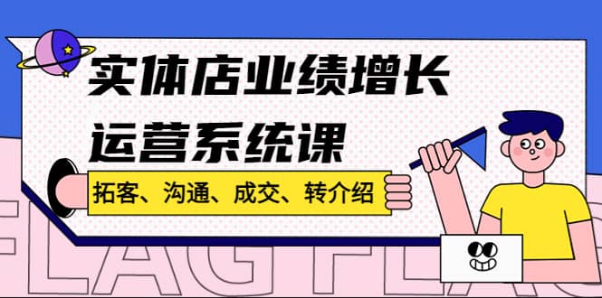 实体店业绩增长运营系统课，拓客、沟通、成交、转介绍!71快客-网赚-兼职-视频代发71快客网