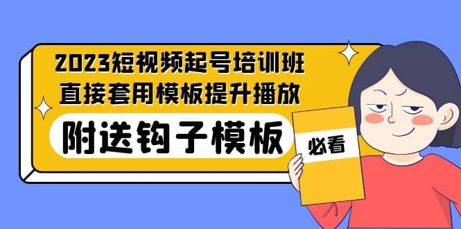 2023最新短视频起号培训班：直接套用模板提升播放，附送钩子模板-31节课71快客-网赚-兼职-视频代发71快客网