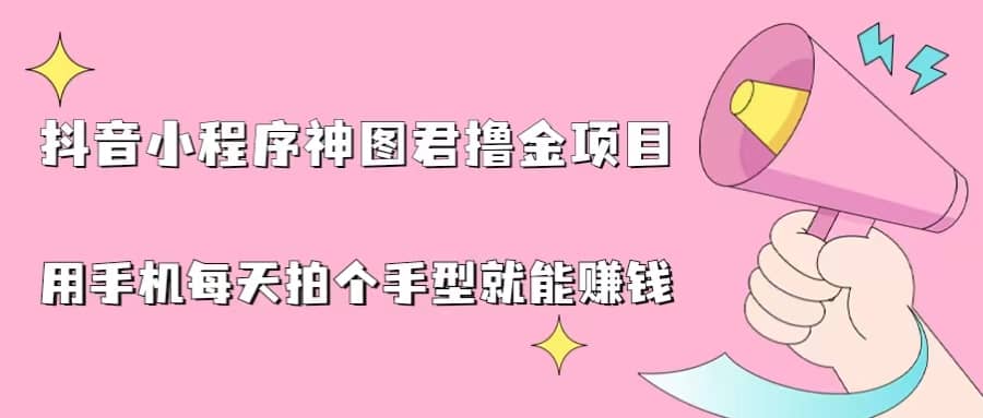 抖音小程序神图君撸金项目，用手机每天拍个手型挂载一下小程序就能赚钱71快客-网赚-兼职-视频代发71快客网