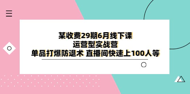 某收费29期6月线下课-运营型实战营 单品打爆防退术 直播间快速上100人等71快客-网赚-兼职-视频代发71快客网