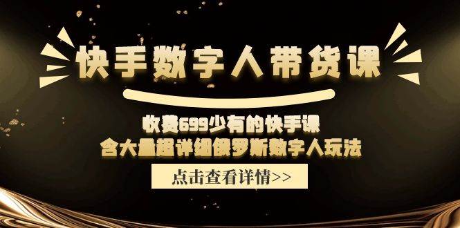 快手数字人带货课，收费699少有的快手课，含大量超详细数字人玩法71快客-网赚-兼职-视频代发71快客网