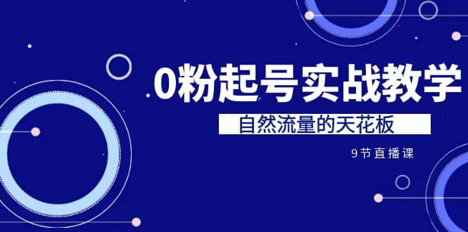 某收费培训7-8月课程：0粉起号实战教学，自然流量的天花板（9节）71快客-网赚-兼职-视频代发71快客网