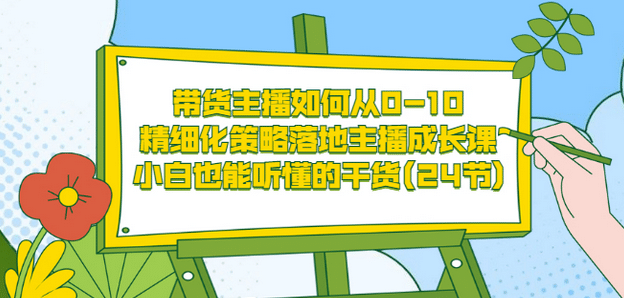 带货主播如何从0-10，精细化策略落地主播成长课，小白也能听懂的干货(24节)71快客-网赚-兼职-视频代发71快客网