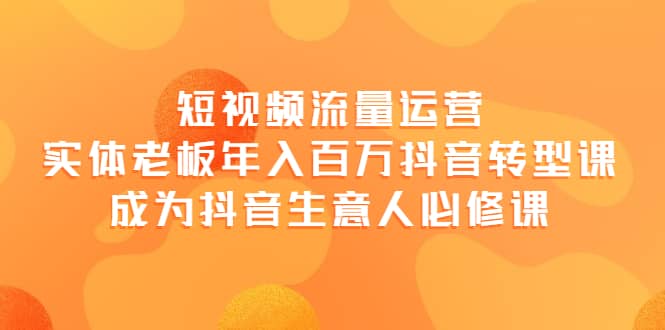 短视频流量运营，实体老板年入百万-抖音转型课，成为抖音生意人的必修课71快客-网赚-兼职-视频代发71快客网