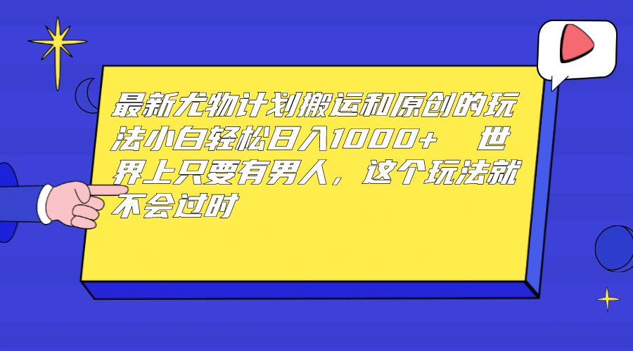 最新尤物计划搬运和原创玩法：小白日入1000+ 世上只要有男人，玩法就不过时71快客-网赚-兼职-视频代发71快客网