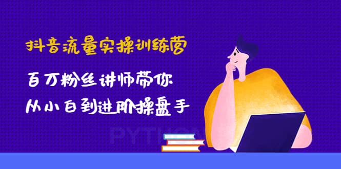 抖音流量实操训练营：百万粉丝讲师带你从小白到进阶操盘手71快客-网赚-兼职-视频代发71快客网